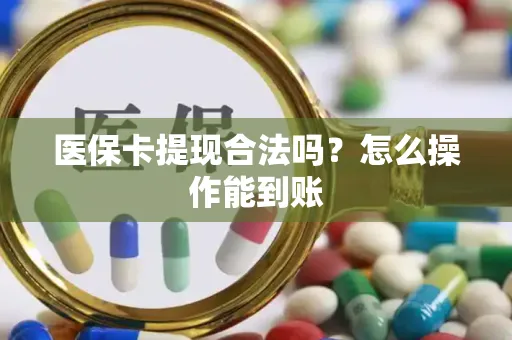 医保卡提现合法吗？怎么操作能到账
